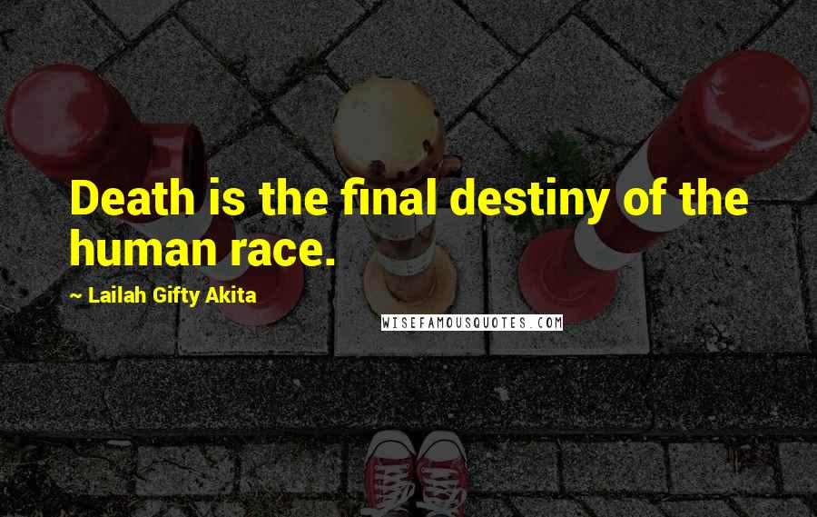 Lailah Gifty Akita Quotes: Death is the final destiny of the human race.