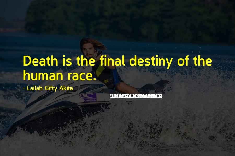 Lailah Gifty Akita Quotes: Death is the final destiny of the human race.