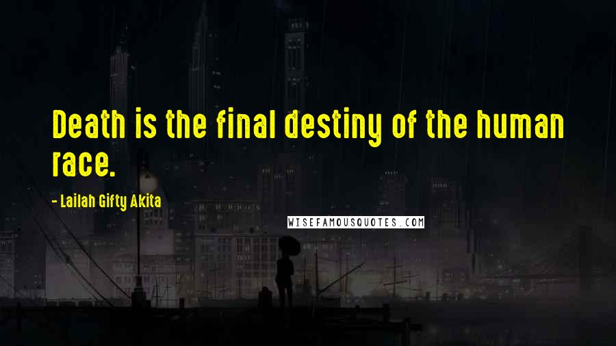 Lailah Gifty Akita Quotes: Death is the final destiny of the human race.