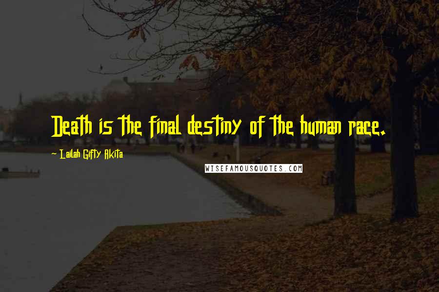 Lailah Gifty Akita Quotes: Death is the final destiny of the human race.