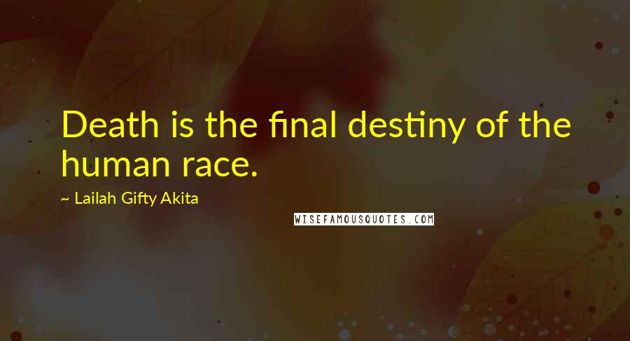 Lailah Gifty Akita Quotes: Death is the final destiny of the human race.