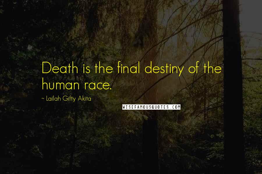 Lailah Gifty Akita Quotes: Death is the final destiny of the human race.