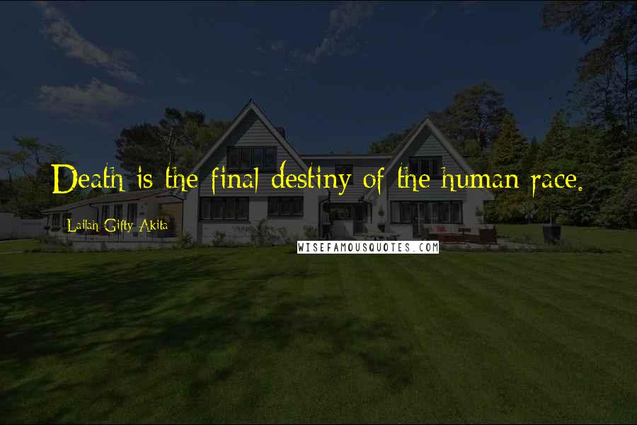 Lailah Gifty Akita Quotes: Death is the final destiny of the human race.