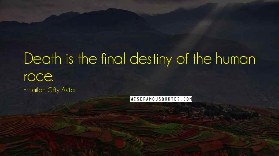 Lailah Gifty Akita Quotes: Death is the final destiny of the human race.