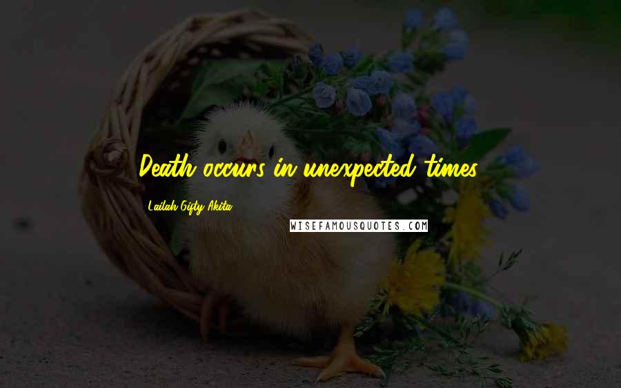 Lailah Gifty Akita Quotes: Death occurs in unexpected times.