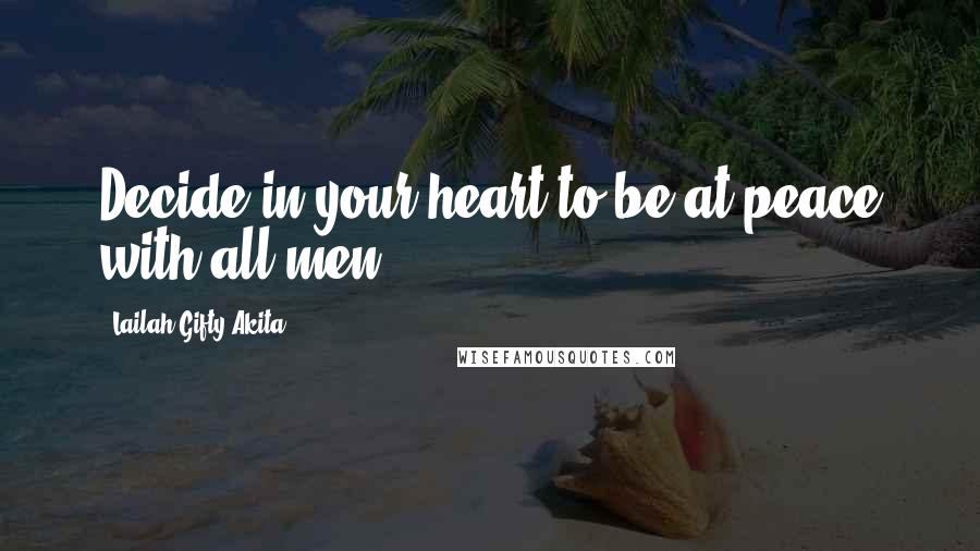 Lailah Gifty Akita Quotes: Decide in your heart to be at peace with all men.