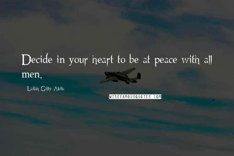 Lailah Gifty Akita Quotes: Decide in your heart to be at peace with all men.