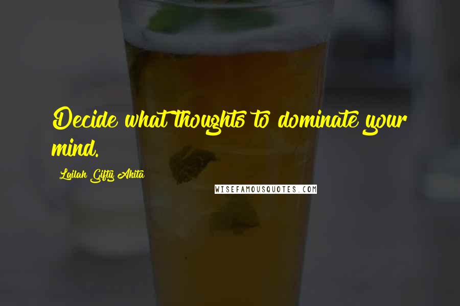 Lailah Gifty Akita Quotes: Decide what thoughts to dominate your mind.