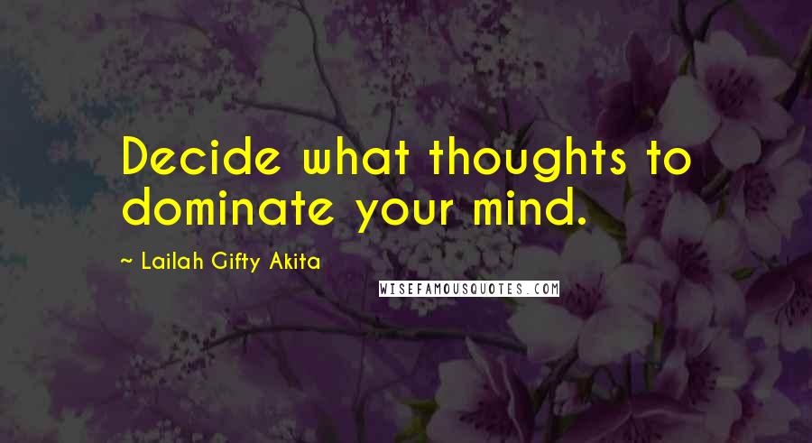 Lailah Gifty Akita Quotes: Decide what thoughts to dominate your mind.
