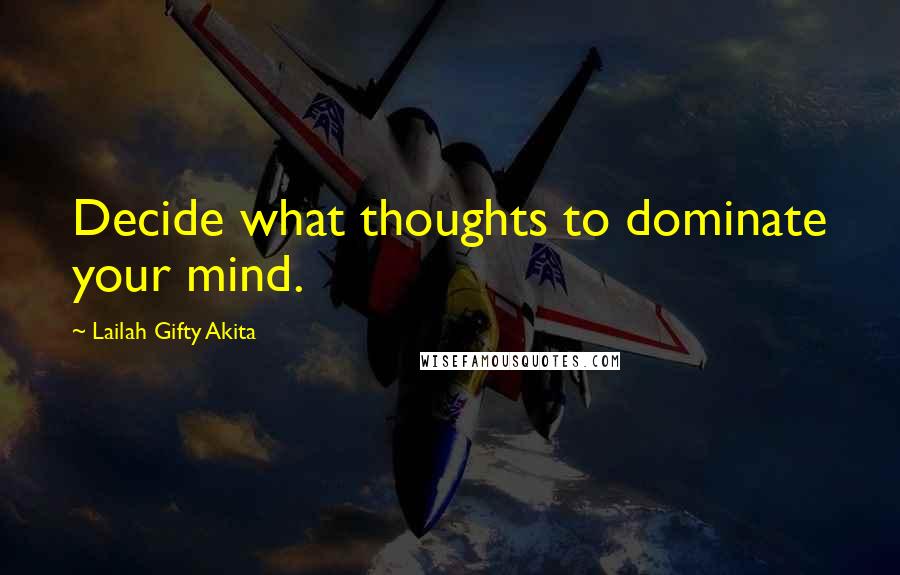 Lailah Gifty Akita Quotes: Decide what thoughts to dominate your mind.