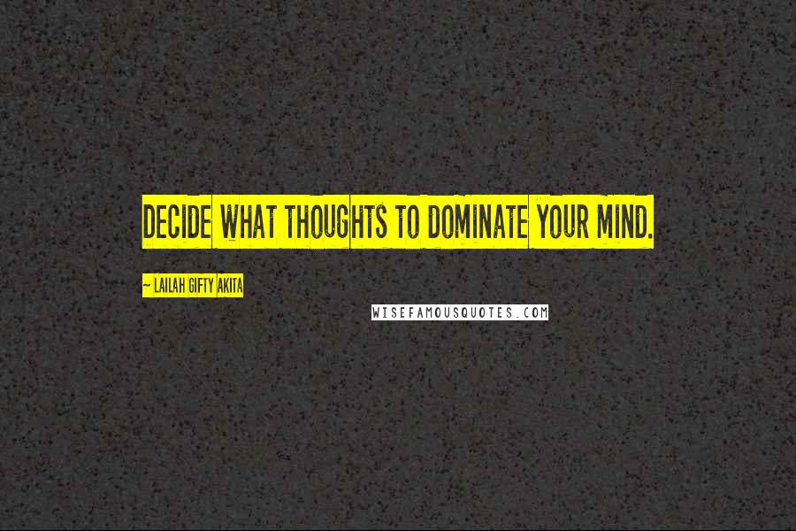 Lailah Gifty Akita Quotes: Decide what thoughts to dominate your mind.