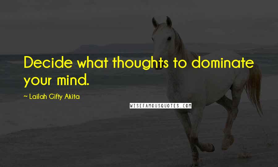 Lailah Gifty Akita Quotes: Decide what thoughts to dominate your mind.