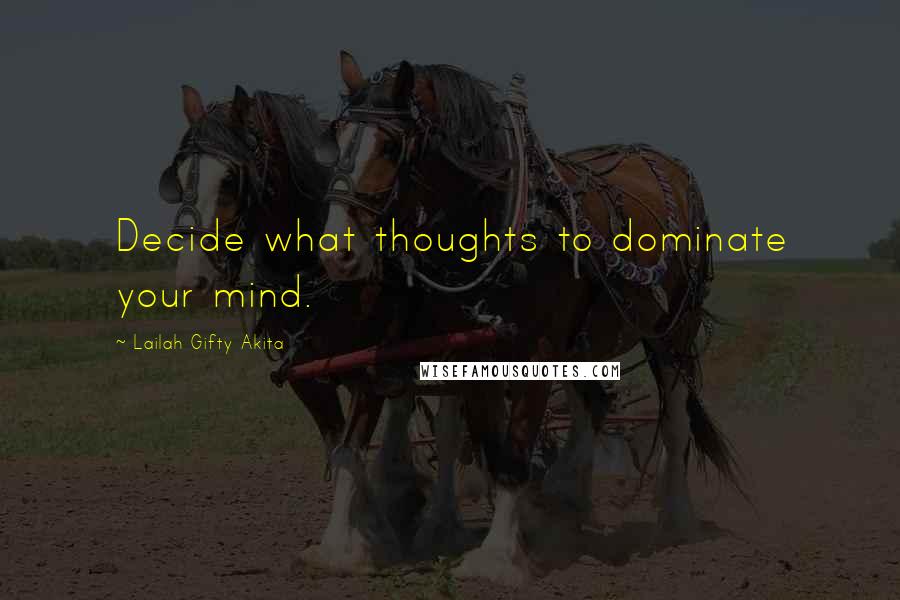 Lailah Gifty Akita Quotes: Decide what thoughts to dominate your mind.