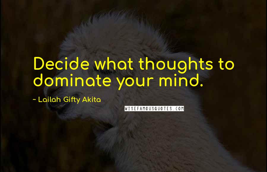 Lailah Gifty Akita Quotes: Decide what thoughts to dominate your mind.