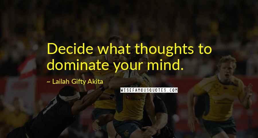 Lailah Gifty Akita Quotes: Decide what thoughts to dominate your mind.