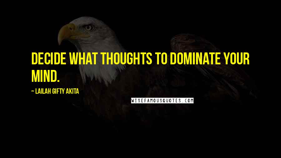 Lailah Gifty Akita Quotes: Decide what thoughts to dominate your mind.