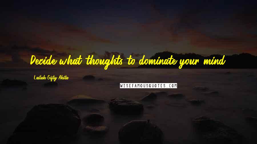 Lailah Gifty Akita Quotes: Decide what thoughts to dominate your mind.