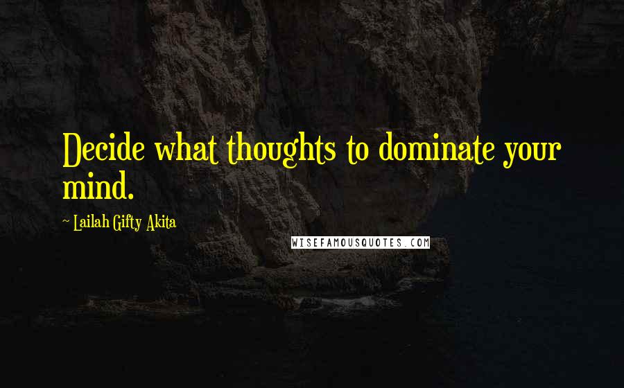 Lailah Gifty Akita Quotes: Decide what thoughts to dominate your mind.