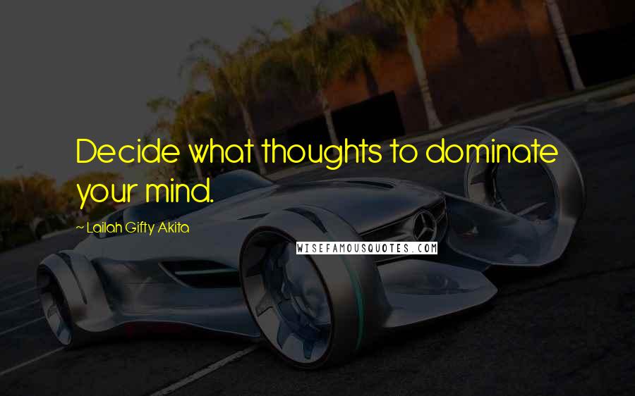 Lailah Gifty Akita Quotes: Decide what thoughts to dominate your mind.