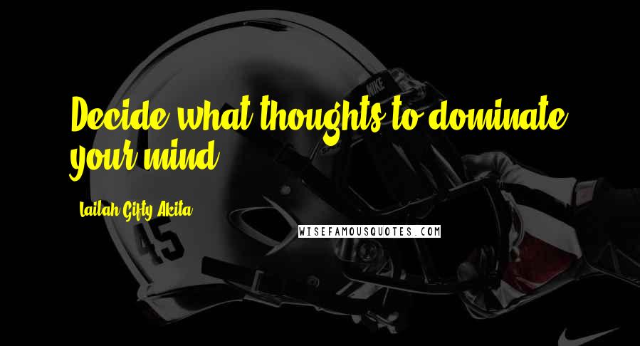Lailah Gifty Akita Quotes: Decide what thoughts to dominate your mind.