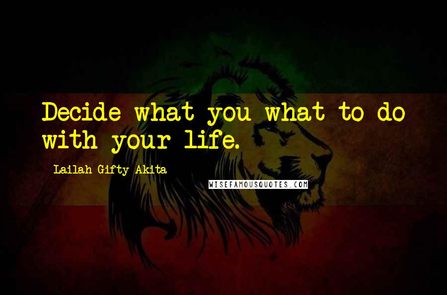 Lailah Gifty Akita Quotes: Decide what you what to do with your life.