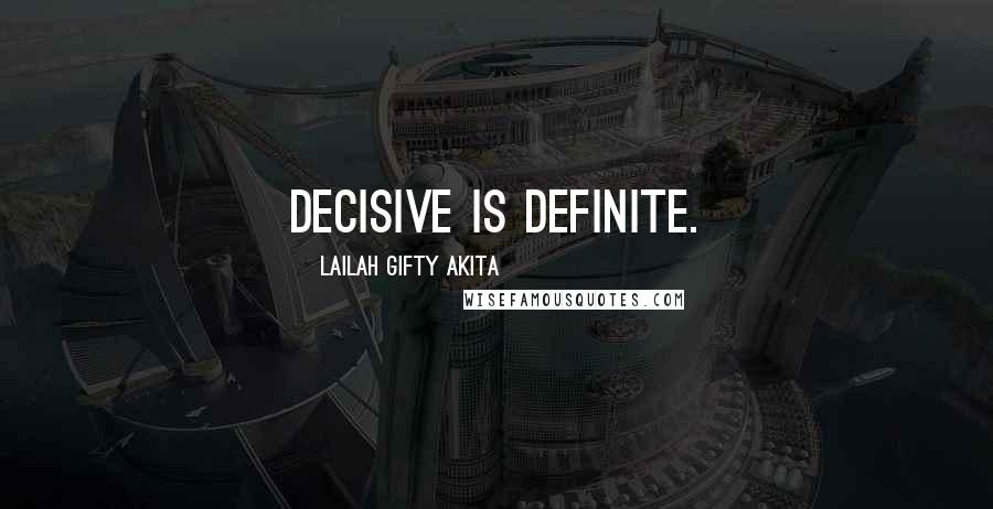 Lailah Gifty Akita Quotes: Decisive is definite.