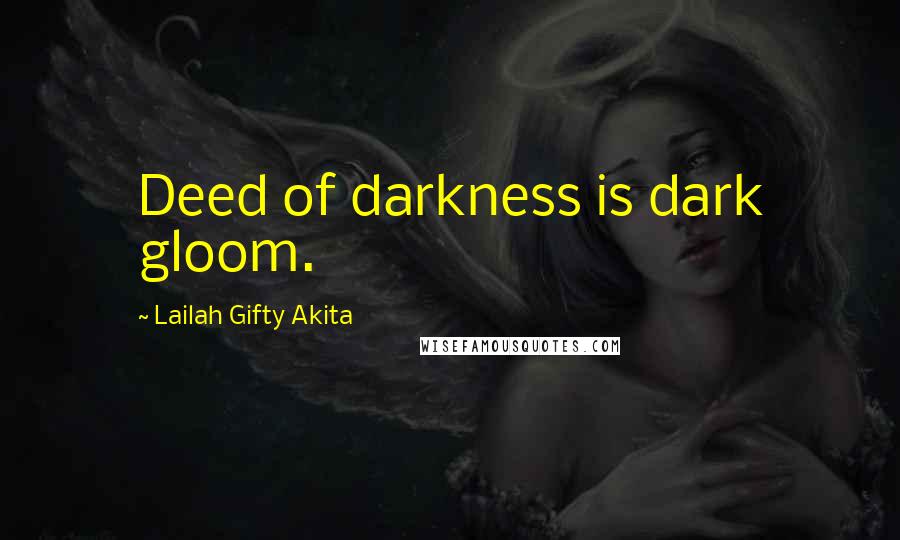 Lailah Gifty Akita Quotes: Deed of darkness is dark gloom.