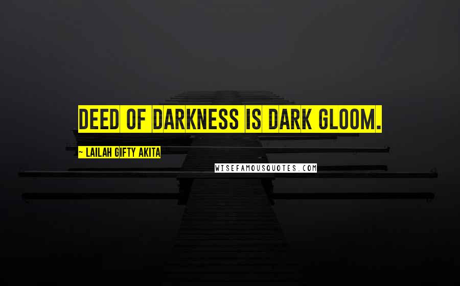 Lailah Gifty Akita Quotes: Deed of darkness is dark gloom.