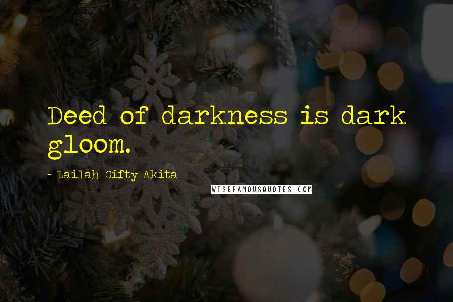 Lailah Gifty Akita Quotes: Deed of darkness is dark gloom.