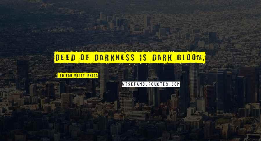 Lailah Gifty Akita Quotes: Deed of darkness is dark gloom.