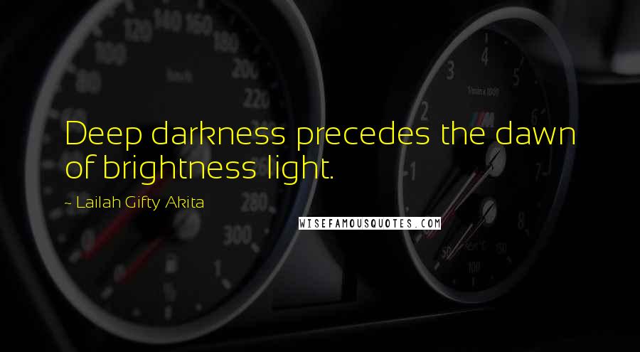 Lailah Gifty Akita Quotes: Deep darkness precedes the dawn of brightness light.