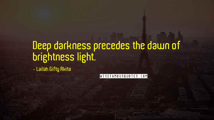 Lailah Gifty Akita Quotes: Deep darkness precedes the dawn of brightness light.