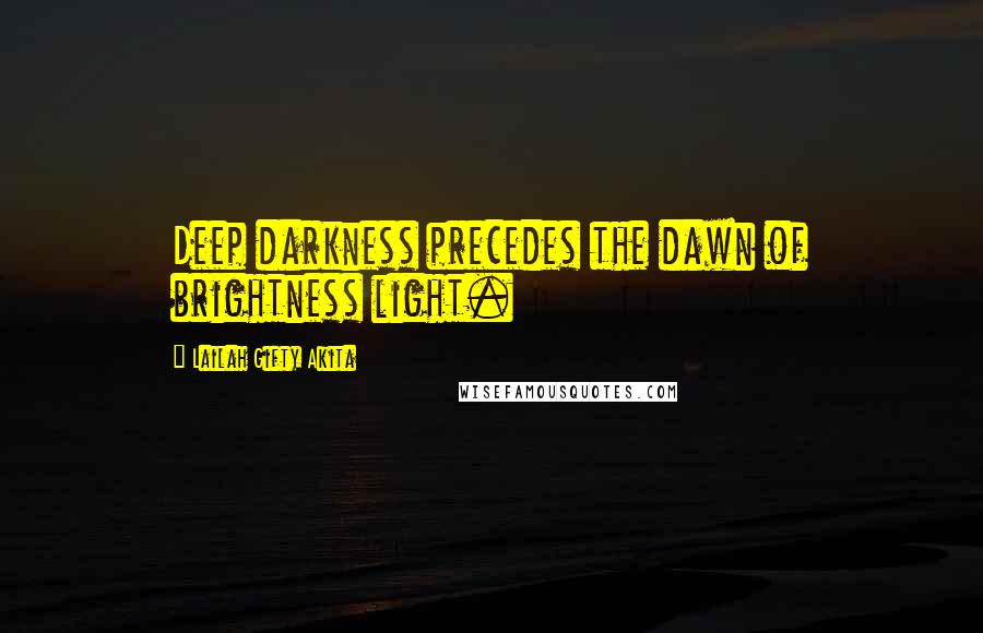 Lailah Gifty Akita Quotes: Deep darkness precedes the dawn of brightness light.