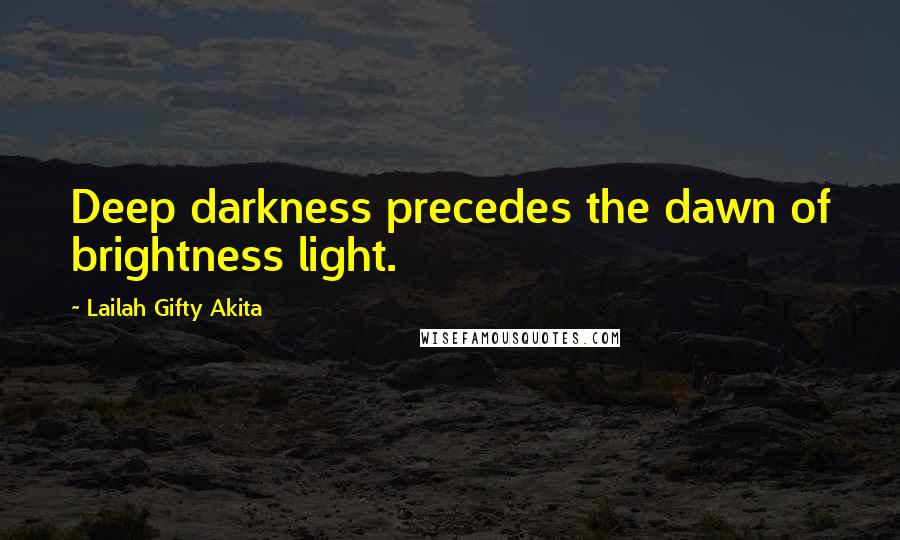 Lailah Gifty Akita Quotes: Deep darkness precedes the dawn of brightness light.