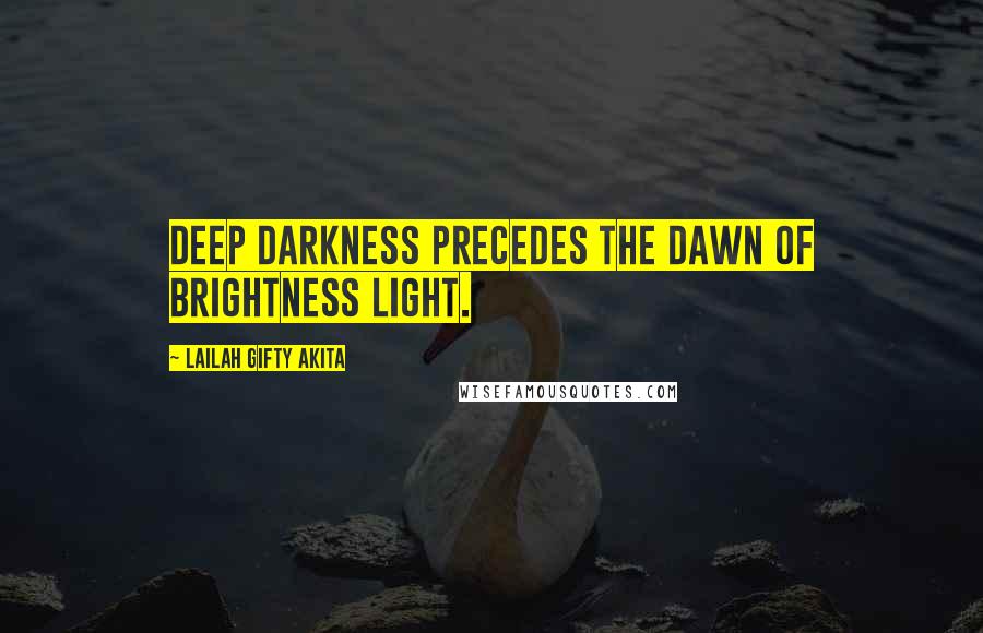 Lailah Gifty Akita Quotes: Deep darkness precedes the dawn of brightness light.