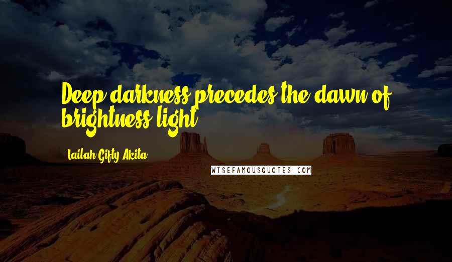 Lailah Gifty Akita Quotes: Deep darkness precedes the dawn of brightness light.