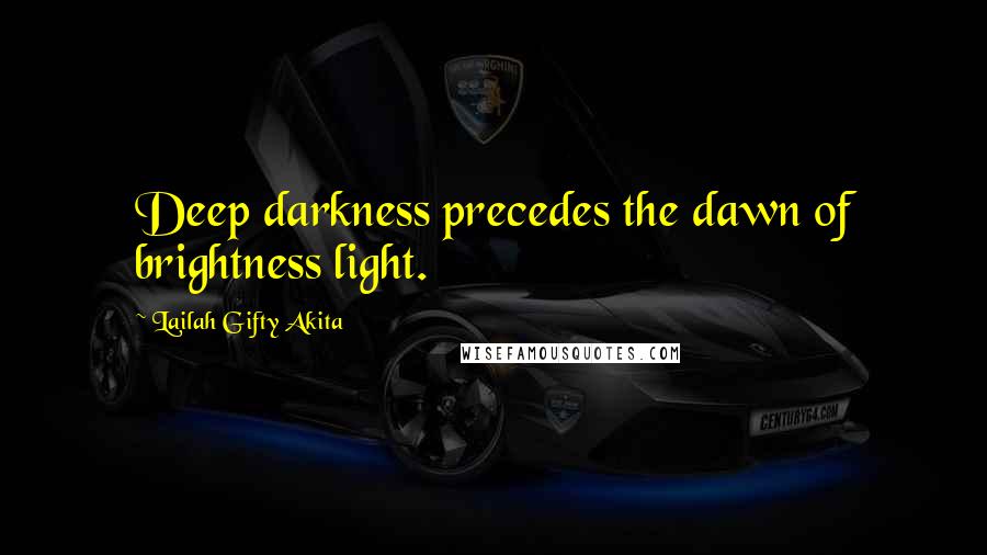 Lailah Gifty Akita Quotes: Deep darkness precedes the dawn of brightness light.