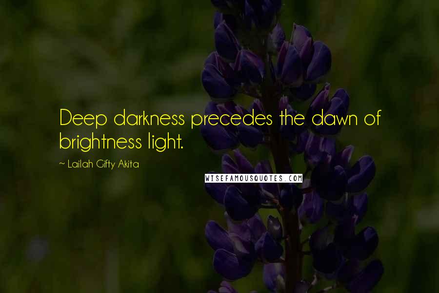 Lailah Gifty Akita Quotes: Deep darkness precedes the dawn of brightness light.