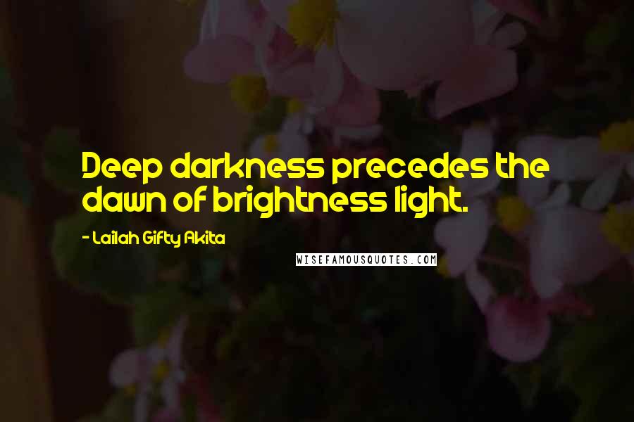 Lailah Gifty Akita Quotes: Deep darkness precedes the dawn of brightness light.