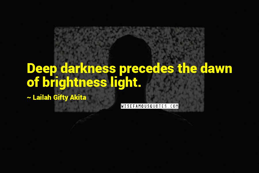 Lailah Gifty Akita Quotes: Deep darkness precedes the dawn of brightness light.