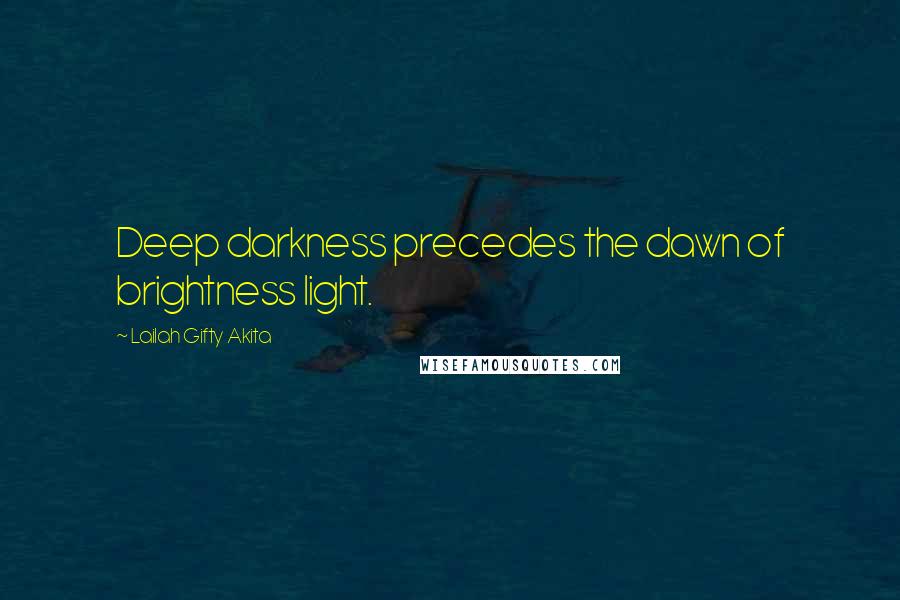 Lailah Gifty Akita Quotes: Deep darkness precedes the dawn of brightness light.