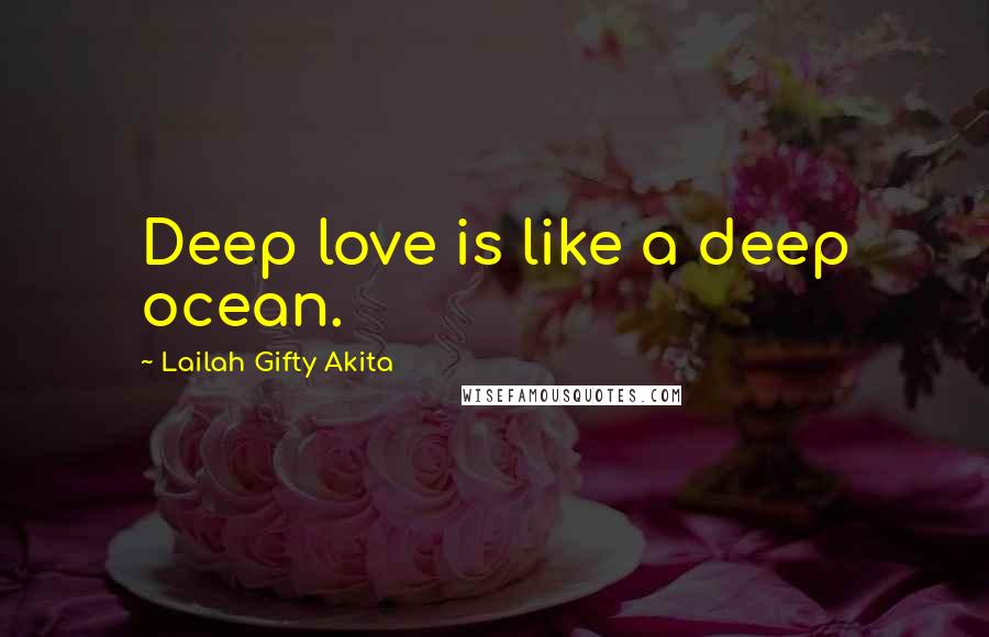 Lailah Gifty Akita Quotes: Deep love is like a deep ocean.