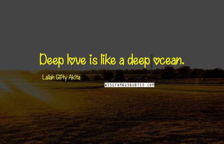 Lailah Gifty Akita Quotes: Deep love is like a deep ocean.