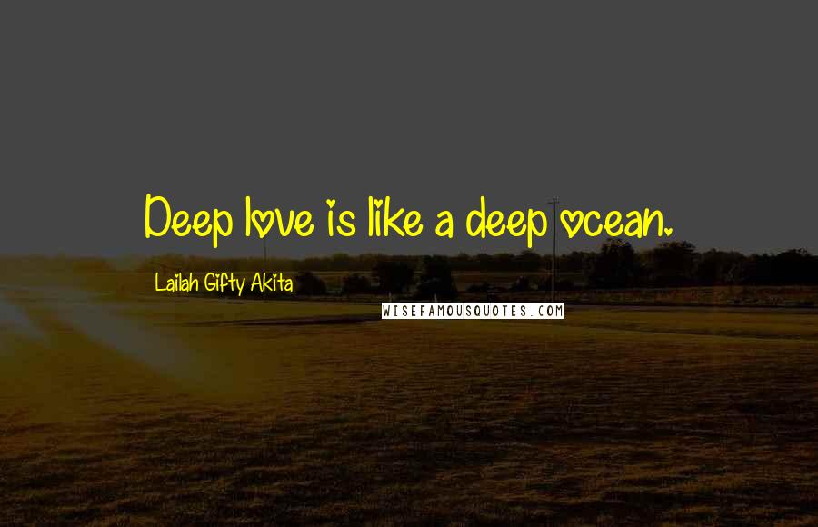 Lailah Gifty Akita Quotes: Deep love is like a deep ocean.