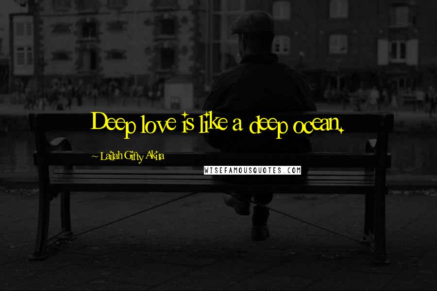 Lailah Gifty Akita Quotes: Deep love is like a deep ocean.