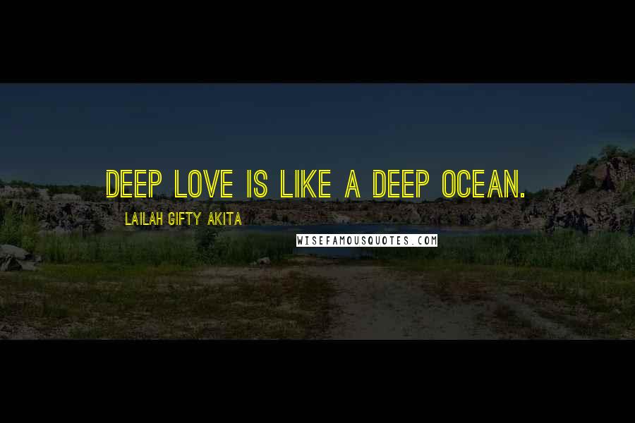 Lailah Gifty Akita Quotes: Deep love is like a deep ocean.