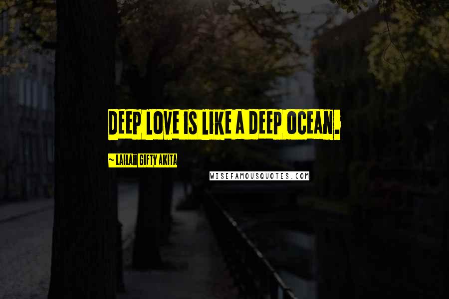 Lailah Gifty Akita Quotes: Deep love is like a deep ocean.