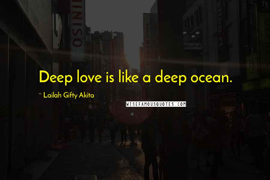 Lailah Gifty Akita Quotes: Deep love is like a deep ocean.