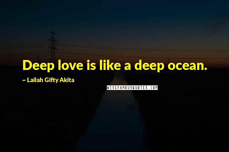 Lailah Gifty Akita Quotes: Deep love is like a deep ocean.