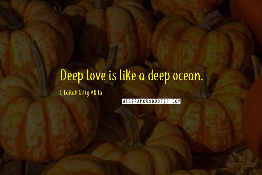 Lailah Gifty Akita Quotes: Deep love is like a deep ocean.